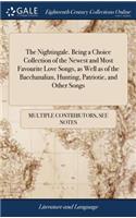 The Nightingale. Being a Choice Collection of the Newest and Most Favourite Love Songs, as Well as of the Bacchanalian, Hunting, Patriotic, and Other Songs