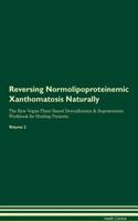 Reversing Normolipoproteinemic Xanthomatosis Naturally the Raw Vegan Plant-Based Detoxification & Regeneration Workbook for Healing Patients. Volume 2