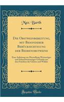 Die Obstweinbereitung, Mit Besonderer Berücksichtigung Der Beerenobstweine: Eine Anleitung Zur Herstellung Weinartiger Und Schaumweinartiger Getränke Aus Den Früchten Der Gärten Und Wälder (Classic Reprint)
