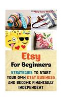 Etsy for Beginners: Strategies to Start Your Own Etsy Business and Become Financially Independent: (Etsy Business, Etsy Selling, Etsy for: Strategies to Start Your Own Etsy Business and Become Financially Independent