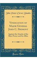 Vindication of Major General John C. Fremont: Against the Attacks of the Slave Power and Its Allies (Classic Reprint)