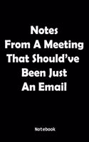 Notes From A Meeting That Should've Been Just An Email Notebook: Notebook For The White Collars That Are Tired Of Wasting Their Time At Unnecessary Meetings.