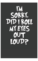 i'm sorry did i roll my eyes out loud Funny Office Notebook Journal: journals to write For Women Men Boss Coworkers Colleagues Students Friends Office Gag Gift