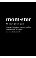 Momster (noun. [mom-ster]) 1. what happens to mom after she counts to three . (see also
