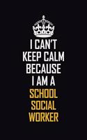 I Can't Keep Calm Because I Am A School Social Worker: Motivational Career Pride Quote 6x9 Blank Lined Job Inspirational Notebook Journal