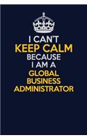 I Can't Keep Calm Because I Am A Global Business Administrator: Career journal, notebook and writing journal for encouraging men, women and kids. A framework for building your career.