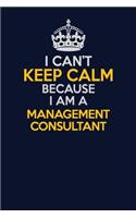 I Can't Keep Calm Because I Am A Management Consultant