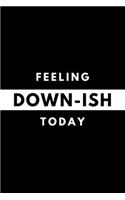 Feeling DOWN-ISH Today