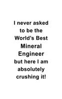 I Never Asked To Be The World's Best Mineral Engineer But Here I Am Absolutely Crushing It: Creative Mineral Engineer Notebook, Journal Gift, Diary, Doodle Gift or Notebook - 6 x 9 Compact Size- 109 Blank Lined Pages