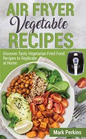 Air Fryer Vegetable Recipes: Discover Tasty Vegetarian Fried Food Recipes to Replicate at Home