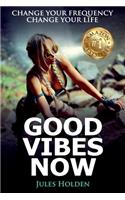 Good Vibes Now: Change Your Frequency Change Your Life