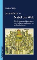 Jerusalem - Nabel Der Welt: Uberlieferung Und Funktionen Von Heiligtumstraditionen Im Antiken Judentum