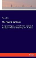 The Feign'd Curtizans: A nights intrigue. A comedy. As it is acted at the Dukes theatre. Written by Mrs. A. Behn
