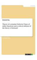 Theory of consumer behavior. Types of utility functions and a critical analyses of the theory of demand