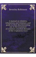 A manual on inhalers, inhalations and inhalants and guide to their discriminating use in the treatment of common catarrhal diseases of the respiratory tract