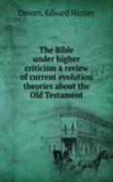 Bible under higher criticism a review of current evolution theories about the Old Testament