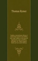Foedera, conventiones, literae, et cujuscunque generis acta publica, inter reges Angliae et alios quosvis imperatores, reges, pontifices, principes, vel . usque tempore habita aut trac (Latin Edition)
