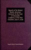 Speech of Sir Robert Heath, Attorney-General: In the Case of Alexander Leighton, in the Star Chamber, June 4, 1630