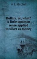 Dollars, or, what? A little common sense applied to silver as money