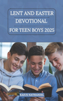 Lent and Easter Devotional for Teen Boys 2025: A Simple Guide to Growing in Faith, Holiness, Strengthening Your Relationship with Jesus, Understanding His Love, and Celebrating this Season with P