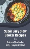 Super Easy Slow Cooker Recipes: Delicious Slow Cooker Meals Everyone Will Love: Slow Cooker Recipes For Beginners