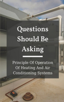 Questions Should Be Asking: Principle Of Operation Of Heating And Air Conditioning Systems: Hvac Systems