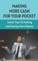 Making More Cash For Your Pocket: Smart Tips To Making And Saving More Money: Put Your Money In Your Pocket