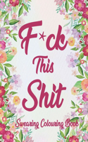 F*ck This Shit Swearing Colouring Book: Stress Relieving Colouring Book For Adults Relaxation