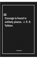 Courage is found in unlikely places. -J. R. R. Tolkien