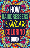 How Hairdressers Swear Coloring Book: An Adult Coloring Book with Funny Curse Words - Funny Hairdresser Gifts for Women, Her, Christmas