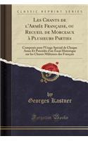 Les Chants de l'Armée Française, Ou Recueil de Morceaux À Plusieurs Parties: Composés Pour l'Usage Spécial de Chaque Arme Et Précédés d'Un Essai Historique Sur Les Chants Militaires Des Français (Classic Reprint)