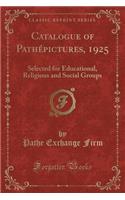 Catalogue of Pathépictures, 1925: Selected for Educational, Religious and Social Groups (Classic Reprint)