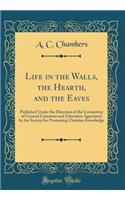 Life in the Walls, the Hearth, and the Eaves: Published Under the Direction of the Committee of General Literature and Education Appointed by the Society for Promoting Christian Knowledge (Classic Reprint)
