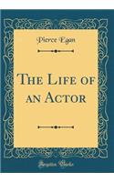 The Life of an Actor (Classic Reprint)