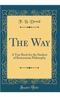 The Way: A Text Book for the Student of Rosicrucian Philosophy (Classic Reprint)