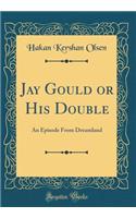 Jay Gould or His Double: An Episode from Dreamland (Classic Reprint)