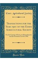Transactions for the Year 1901 of the Essex Agricultural Society: For the County of Essex, in Massachusetts and the Premium List for 1902 (Classic Reprint)