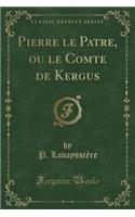 Pierre Le Patre, Ou Le Comte de Kergus (Classic Reprint)