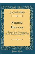 Sikhim Bhutan: Twenty-One Years on the North-East Frontier, 1887-1908 (Classic Reprint)