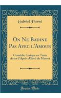 On Ne Badine Pas Avec l'Amour: Comï¿½die Lyrique En Trois Actes d'Aprï¿½s Alfred de Musset (Classic Reprint)