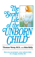 Secret Life of the Unborn Child: How You Can Prepare Your Baby for a Happy, Healthy Life