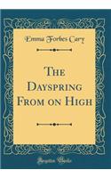 The Dayspring from on High (Classic Reprint)