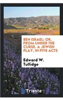 Ben Israel: Or, from Under the Curse. a Jewish Play. in Five Acts: Or, from Under the Curse. a Jewish Play. in Five Acts