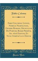 Fabii ColumnÃ¦, Lyncei, Nobilis Neapolitani, Genere Romani, Opusculum de Purpura RomÃ¦ PrimÃ¹m, An. 1616 Editum, Et Nunc IterÃ¹m Luci Datum (Classic Reprint)