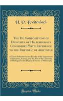 The De Compositione of Dionysius of Halicarnassus Considered With Reference to the Rhetoric of Aristotle: A Thesis Submitted to the Faculty of the Department of Literature, Science, and the Arts of the University of Michigan for the Degree of Docto