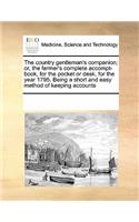 The Country Gentleman's Companion; Or, the Farmer's Complete Accompt-Book, for the Pocket or Desk, for the Year 1795. Being a Short and Easy Method of Keeping Accounts