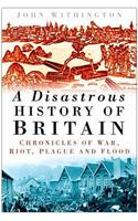 A Disastrous History of Britain: Chronicles of War, Riot, Plague and Flood