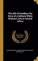 The Hill of Goodbye; the Story of a Solitary White Woman's Life in Central Africa