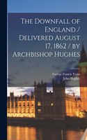 Downfall of England / Delivered August 17, 1862 / by Archbishop Hughes