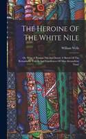 Heroine Of The White Nile; Or, What A Woman Did And Dared. A Sketch Of The Remarkable Travels And Experiences Of Miss Alexandrine Tinné